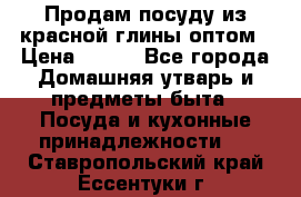 Продам посуду из красной глины оптом › Цена ­ 100 - Все города Домашняя утварь и предметы быта » Посуда и кухонные принадлежности   . Ставропольский край,Ессентуки г.